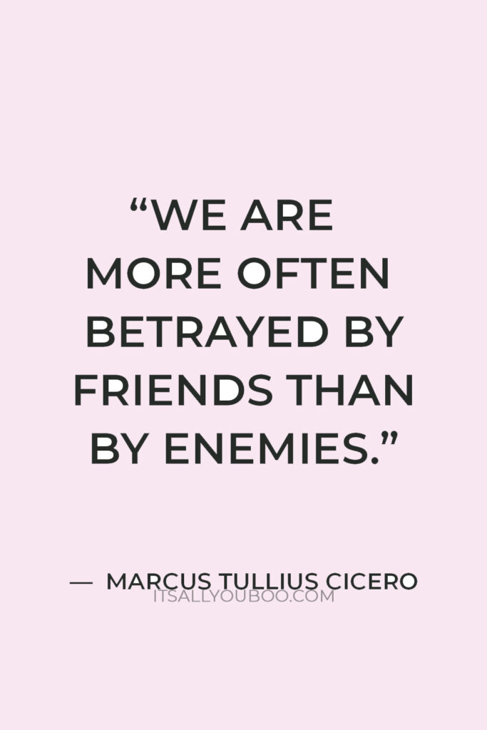 "We are more often betrayed by friends than by enemies." — Marcus Tullius Cicero