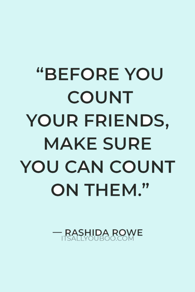 "Before you count your friends, make sure you can count on them." — Rashida Rowe