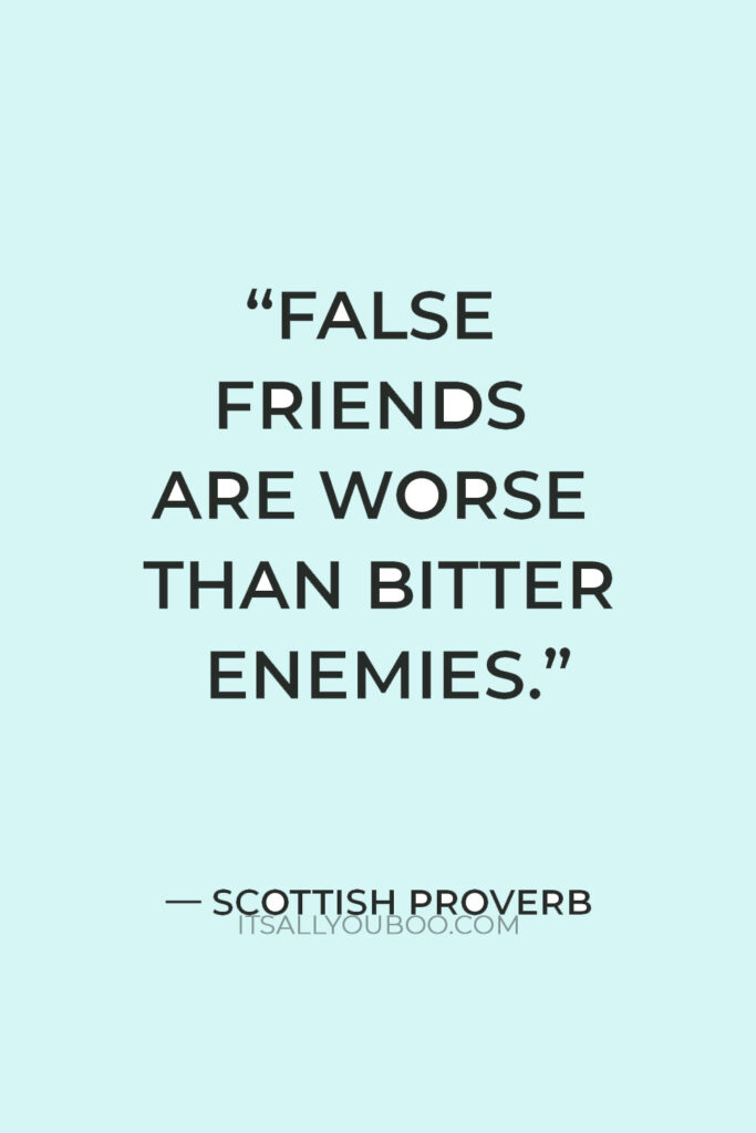 "False friends are worse than bitter enemies." — Scottish Proverb