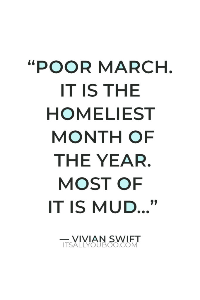 “POOR MARCH. It is the HOMELIEST month of the year. Most of it is MUD"