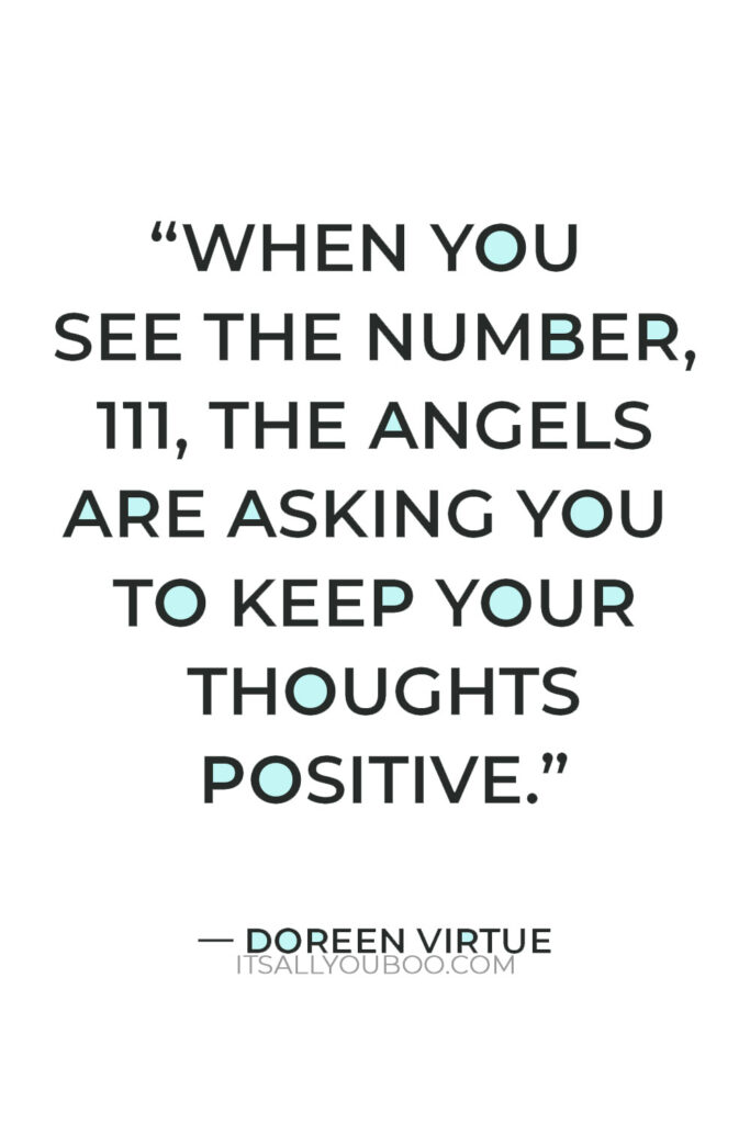 “When you see the number, 111, the angels are asking you to keep your thoughts positive.” — Doreen Virtue