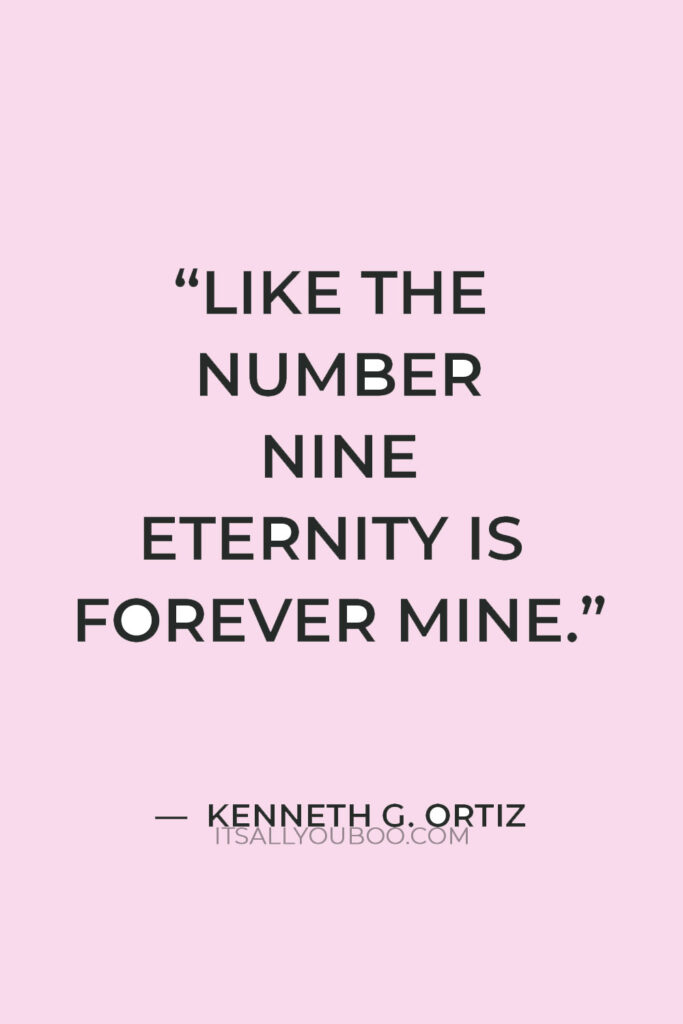 “Like the number nine eternity is forever mine.” — Kenneth G. Ortiz