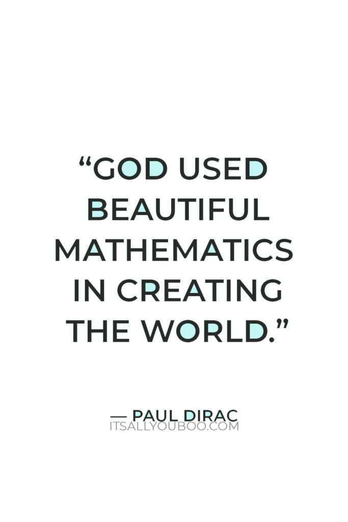 “God used beautiful mathematics in creating the world.” — Paul Dirac
