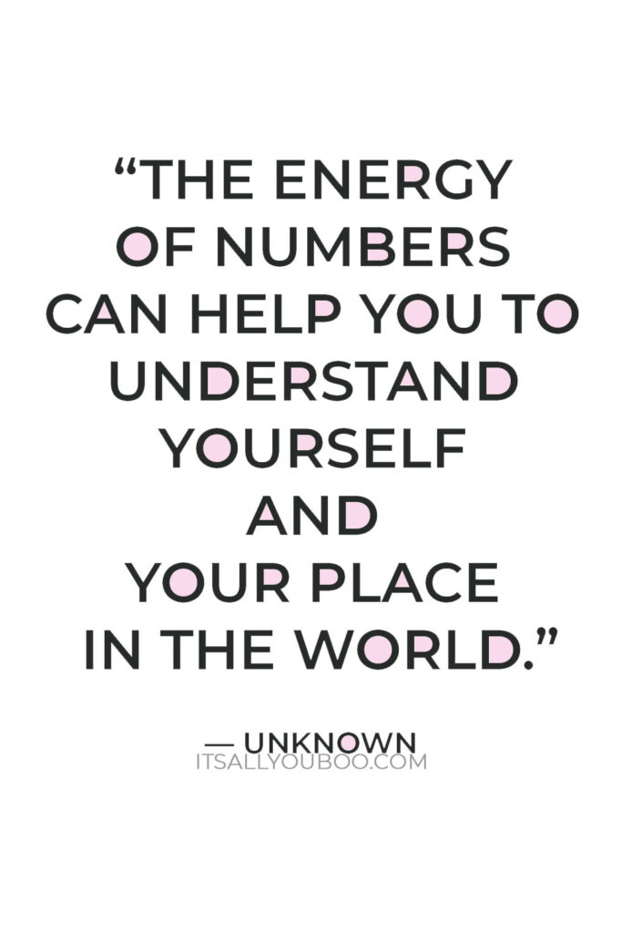 “Tapping into the energy of numbers can help you to understand yourself and your place in the world.” — Unknown